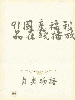 91国产福利精品在线播放