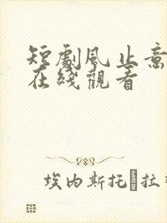 短剧风止意也平在线观看