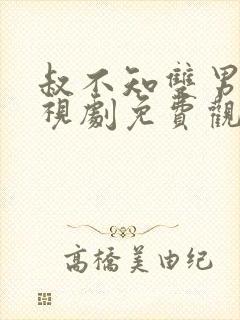 叔不知双男主电视剧免费观看全集