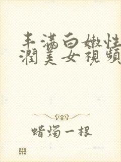 丰满白嫩性感圆润美女视频