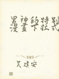 男神的特别爱好漫画下拉式