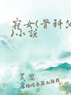宠女(骨科父女)小说