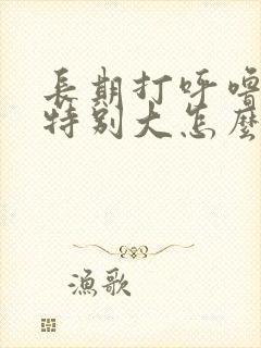 长期打呼噜声音特别大怎么治疗