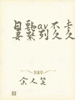 日韩av不卡人妻系列久久乐播