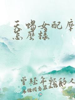 天蝎女配摩羯男怎么样