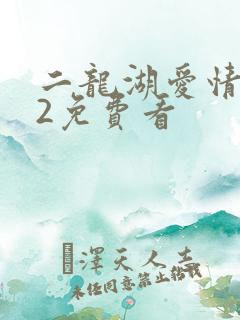 二龙湖爱情故事2免费看