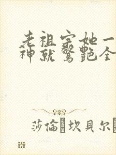 老祖宗她一不留神就惊艳全球了短剧合集