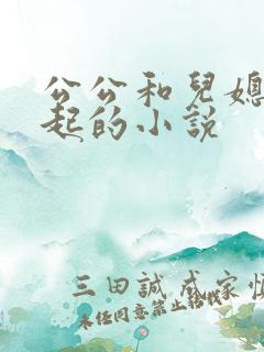公公和儿媳在一起的小说