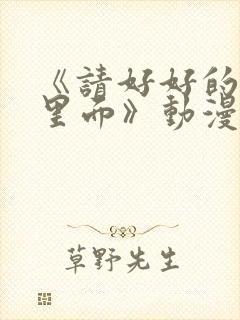 《请好好的疼爱里面》动漫免费观看
