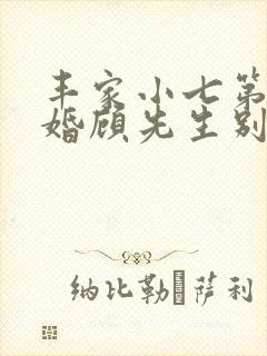 丰家小七第一宠婚顾先生别上瘾