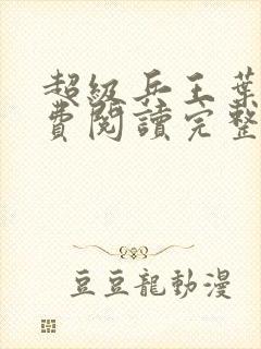 超级兵王叶谦免费阅读完整版