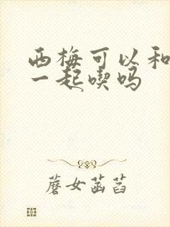 西梅可以和梨子一起吃吗