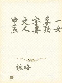 中文字幕一区二区人妻熟女电影