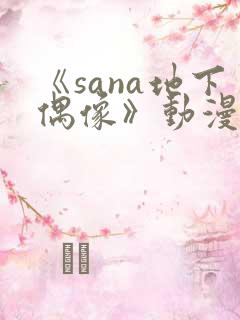 《sana地下偶像》动漫在线观看