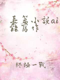 长篇小说ai智能写作