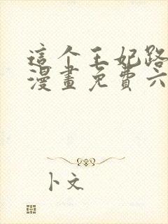 这个王妃路子野漫画免费六漫画