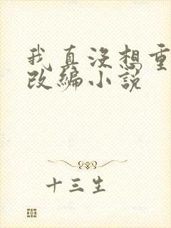 我真没想重生啊改编小说