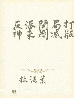 反派开局打脸战神未删减版
