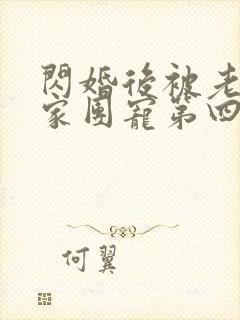 闪婚后被老公全家团宠第四集