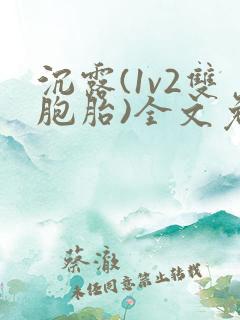 沉露(1v2双胞胎)全文免费阅读