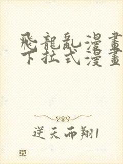 飞龙乱漫画免费下拉式漫画