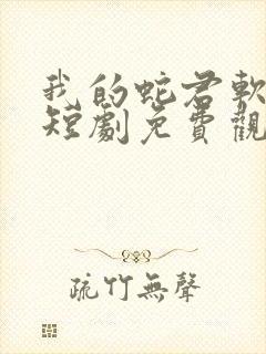 我的蛇君软又妖短剧免费观看
