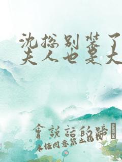 沈总别装了,你夫人也是大佬短剧免费观看