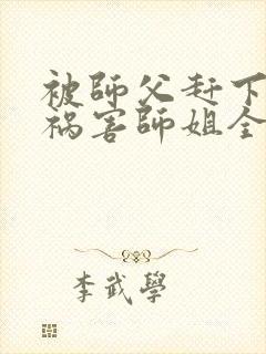 被师父赶下山去祸害师姐全文免费473