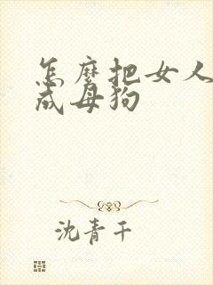 怎么把女人调教成母狗