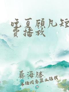 晚夏顾凡短剧免费播放