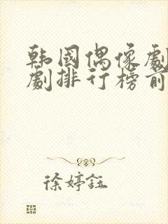 韩国偶像剧电视剧排行榜前十名