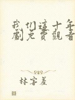 我们这十年电视剧免费观看全集完整版