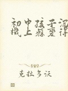 初中孩子沉迷手机上瘾变得叛逆
