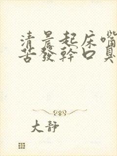 清晨起床嘴巴发苦发干口臭是怎么了