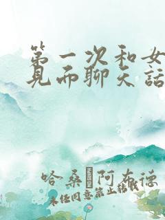 第一次和女孩子见面聊天话题