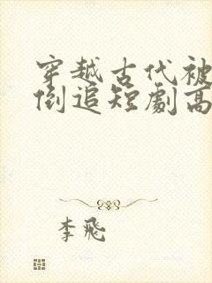 穿越古代被女帝倒追短剧高清