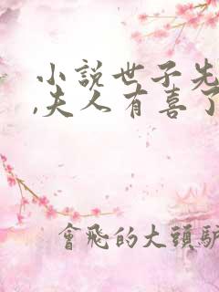 小说世子先别死,夫人有喜了阅读