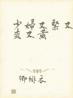 少妇又紧又色又爽又黄