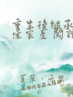 重生后继承了千亿家产 阅读