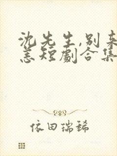 沈先生,别来无恙短剧合集