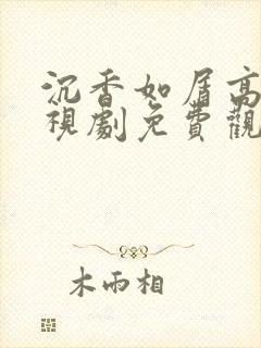 沉香如屑高清电视剧免费观看完整版