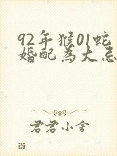 92年猴01蛇婚配为大忌