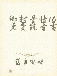 乡村爱情16部免费观看电视剧全集