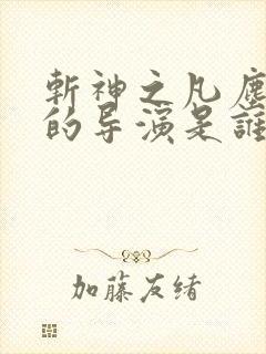斩神之凡尘神域的导演是谁