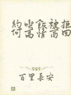 约吃饭被拒绝如何高情商回复