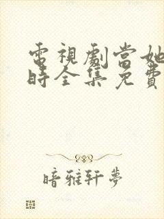 电视剧当她恋爱时全集免费观看