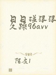 日日碰狠狠躁久久躁96avv