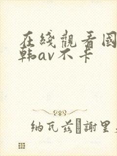 在线观看国产日韩av不卡