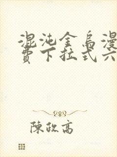 混沌金乌漫画免费下拉式六漫画
