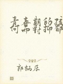 青春期的孩子如何面对抑郁